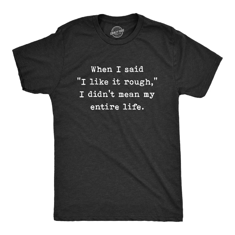Men's eco - friendly recycled t - shirts for sustainable fashion choicesWhen I Said I Like It Rough I Didn’t Mean My Entire Life Men's T Shirt Men's eco - friendly recycled t - shirts for sustainable fashion choicesWhen I Said I Like It Rough I Didn’t Mean My Entire Life Men's T Shirt